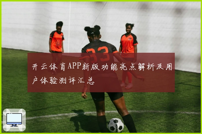 开云体育APP新版功能亮点解析及用户体验测评汇总