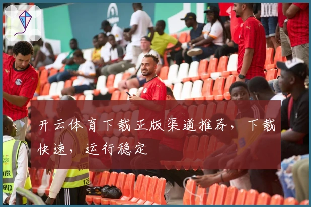 开云体育下载正版渠道推荐，下载快速，运行稳定