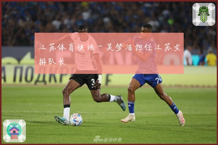 江苏体育快讯 - 吴梦洁担任江苏女排队长