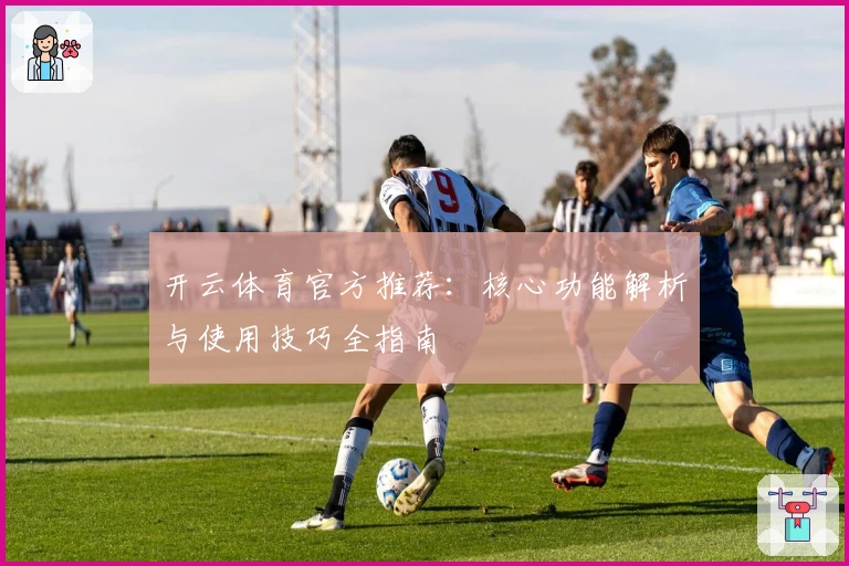 开云体育官方推荐：核心功能解析与使用技巧全指南