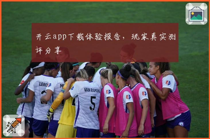 开云app下载体验报告，玩家真实测评分享