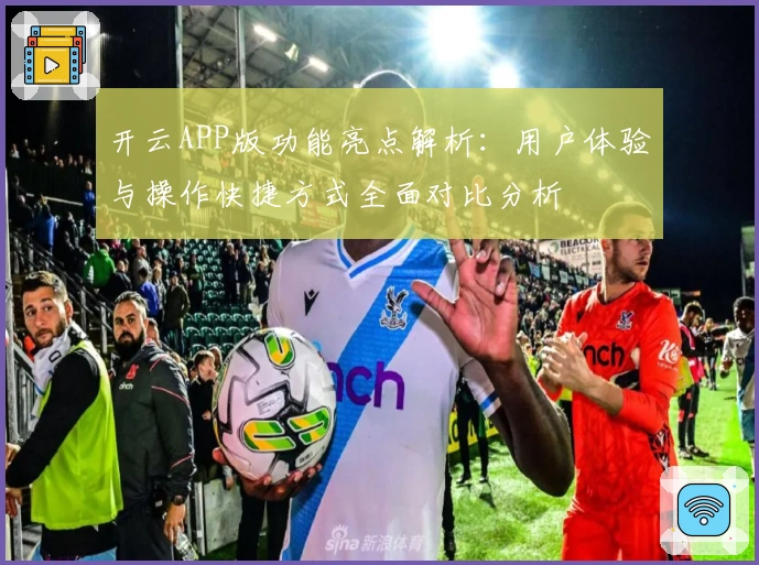 开云APP版功能亮点解析:用户体验与操作快捷方式全面对比分析
