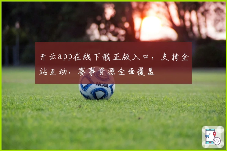 开云app在线下载正版入口，支持全站互动，赛事资源全面覆盖