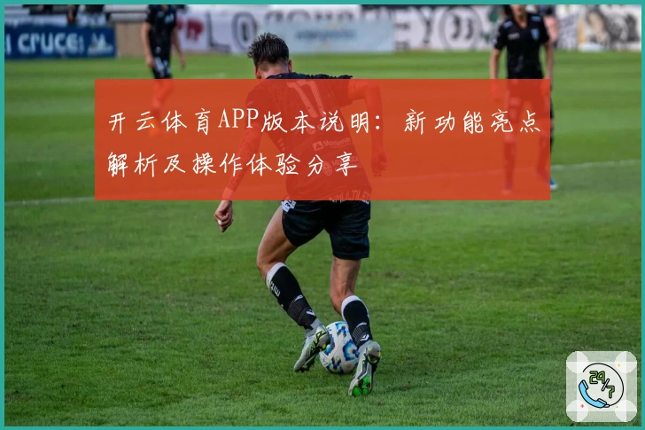 开云体育APP版本说明:新功能亮点解析及操作体验分享