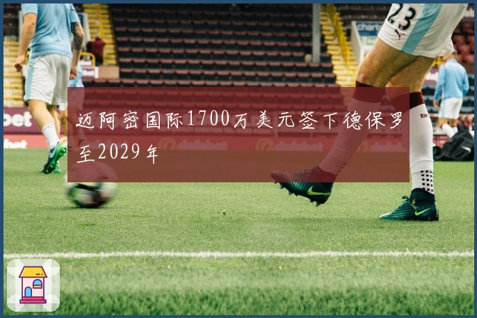 迈阿密国际1700万美元签下德保罗至2029年