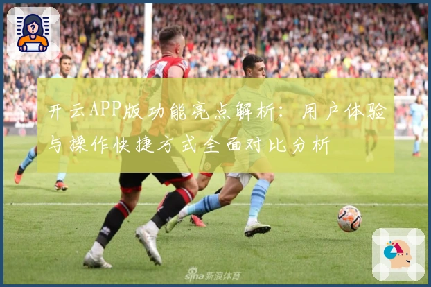 开云APP版功能亮点解析：用户体验与操作快捷方式全面对比分析