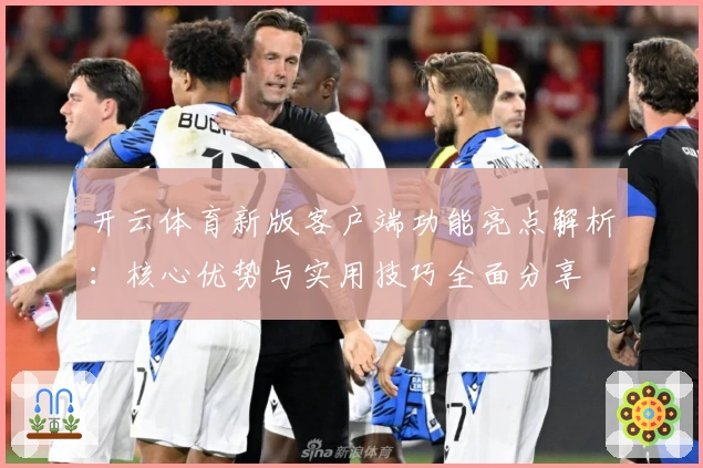 开云体育新版客户端功能亮点解析：核心优势与实用技巧全面分享