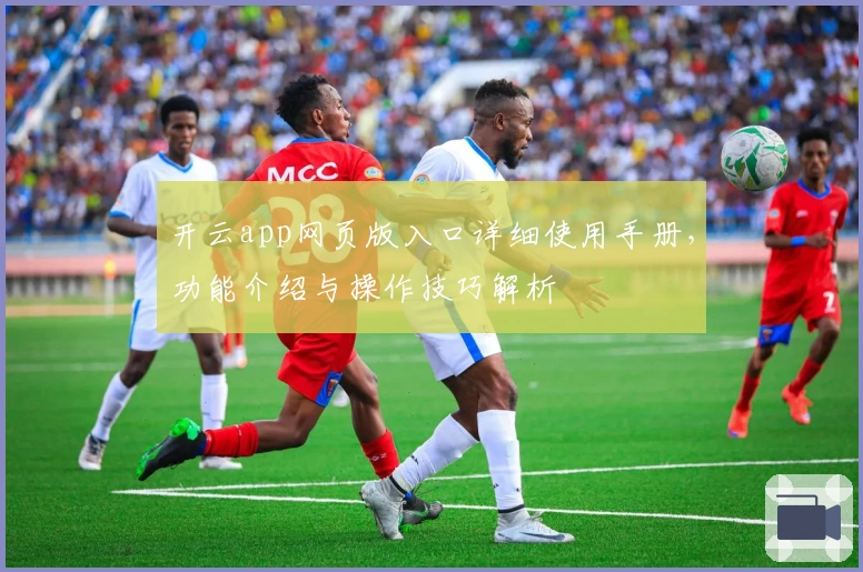 开云app网页版入口详细使用手册，功能介绍与操作技巧解析