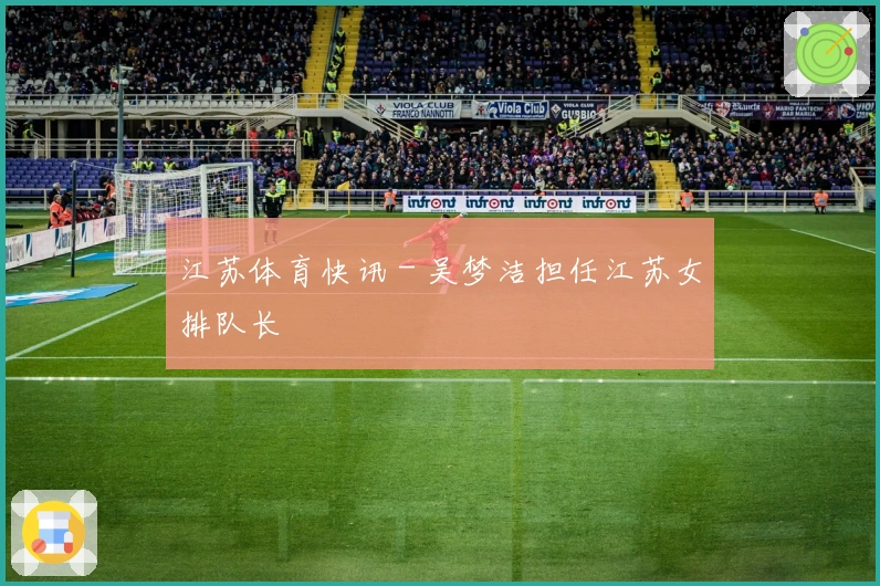 江苏体育快讯 - 吴梦洁担任江苏女排队长