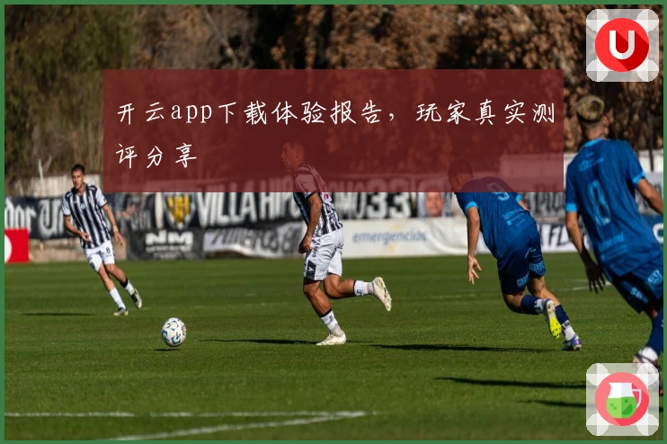 开云app下载体验报告，玩家真实测评分享