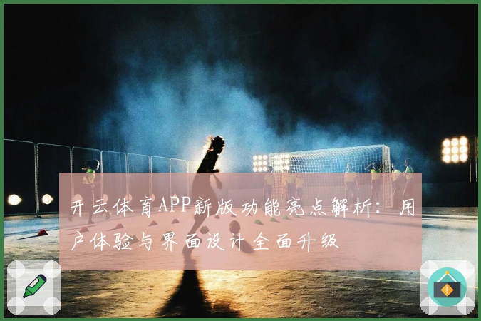 开云体育APP新版功能亮点解析：用户体验与界面设计全面升级