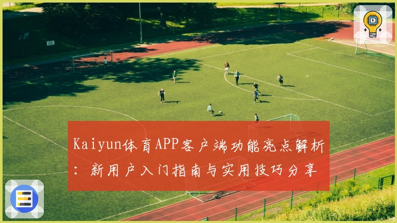 Kaiyun体育APP客户端功能亮点解析:新用户入门指南与实用技巧分享