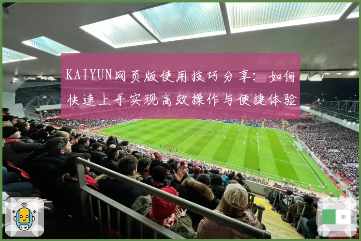 KAIYUN网页版使用技巧分享：如何快速上手实现高效操作与便捷体验