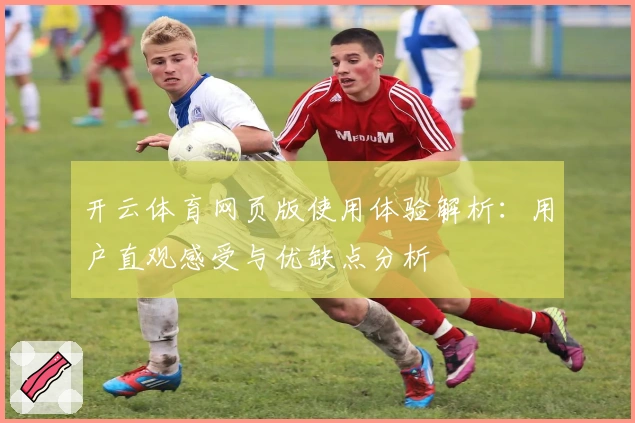 开云体育网页版使用体验解析:用户直观感受与优缺点分析