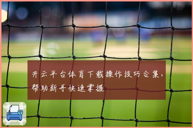 开云平台体育下载操作技巧合集，帮助新手快速掌握