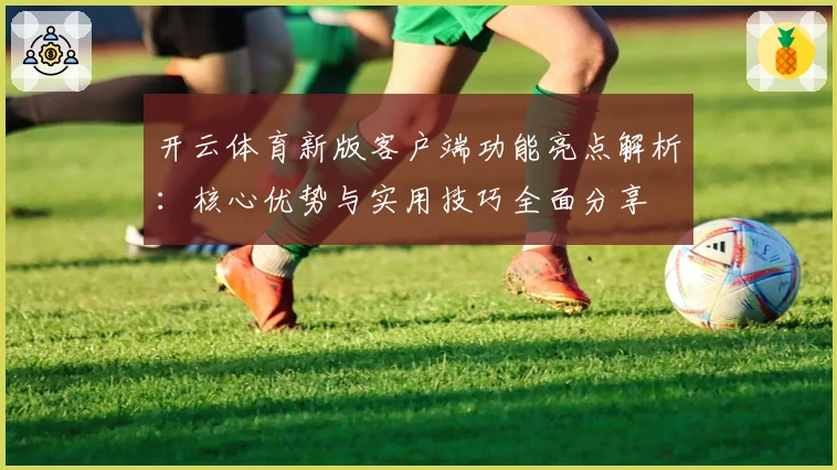 开云体育新版客户端功能亮点解析：核心优势与实用技巧全面分享