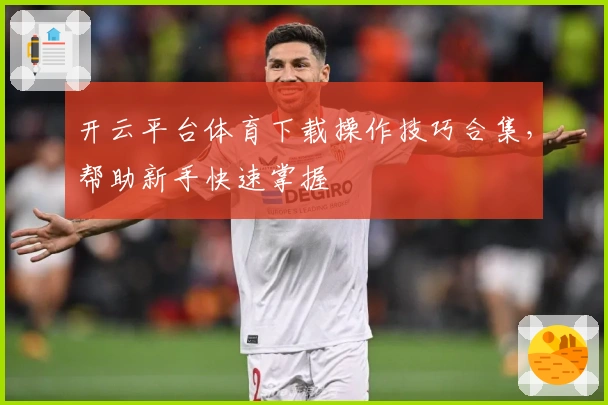 开云平台体育下载操作技巧合集，帮助新手快速掌握