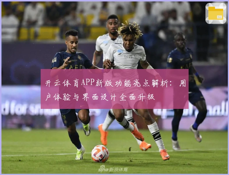 开云体育APP新版功能亮点解析:用户体验与界面设计全面升级
