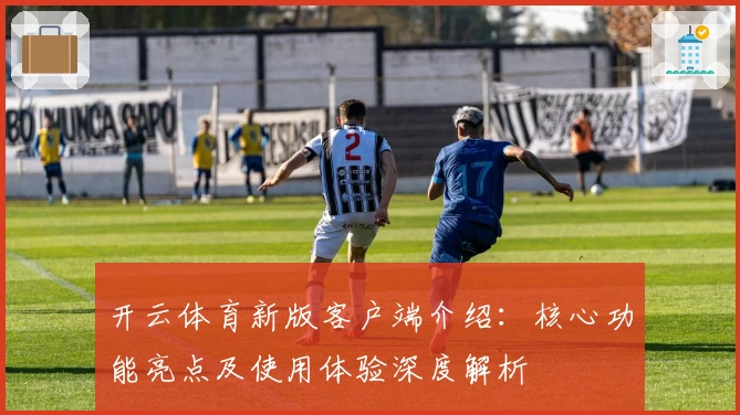 开云体育新版客户端介绍：核心功能亮点及使用体验深度解析