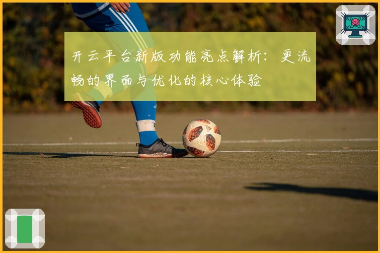 开云平台新版功能亮点解析:更流畅的界面与优化的核心体验