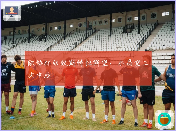 欧协杯劲敌斯特拉斯堡,水晶宫三次中柱