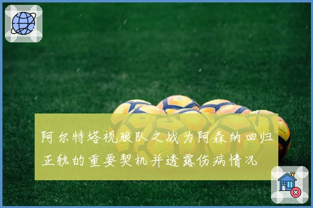 阿尔特塔视狼队之战为阿森纳回归正轨的重要契机并透露伤病情况