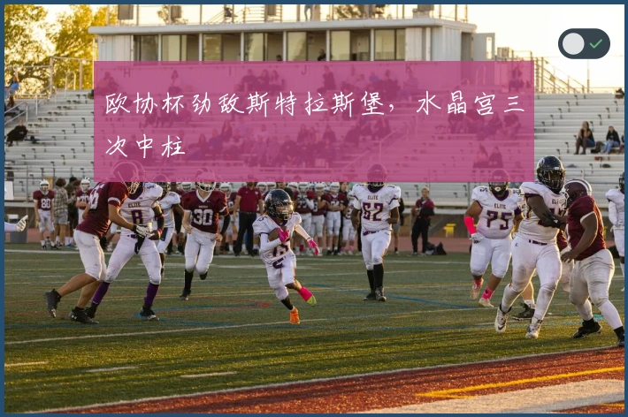 欧协杯劲敌斯特拉斯堡，水晶宫三次中柱