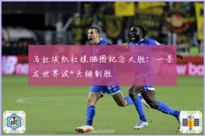 马杜埃凯社媒晒图纪念大胜：一条龙世界波+头槌制胜
