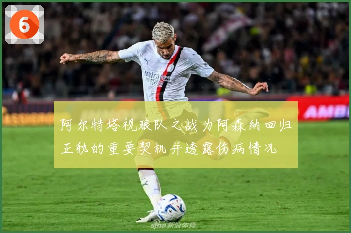 阿尔特塔视狼队之战为阿森纳回归正轨的重要契机并透露伤病情况