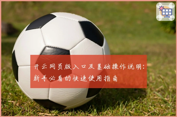 开云网页版入口及基础操作说明：新手必看的快速使用指南