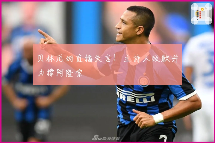 贝林厄姆直播失言！主持人致歉并力撑阿隆索