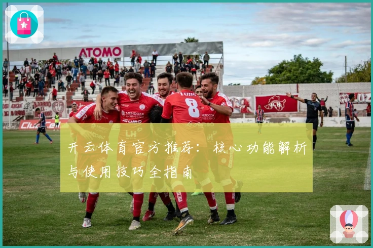 开云体育官方推荐：核心功能解析与使用技巧全指南
