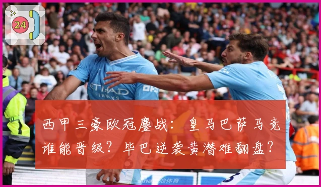 西甲三豪欧冠鏖战：皇马巴萨马竞谁能晋级？毕巴逆袭黄潜难翻盘？