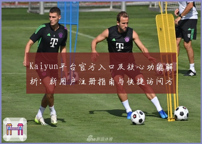 Kaiyun平台官方入口及核心功能解析：新用户注册指南与快捷访问方法