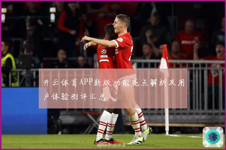 开云体育APP新版功能亮点解析及用户体验测评汇总